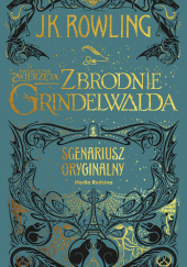 Okładka książki Fantastyczne zwierzęta Zbrodnie Grindelwalda Scenariusz oryginalny J.K. Rowling