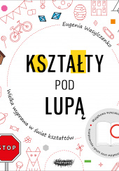 Okładka książki Kształty pod lupą Wielka wyprawa w świat kształtów Eugenia Wasylczenko
