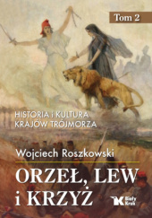 Okładka książki Orzeł, lew i krzyż. Historia i kultura krajów Trójmorza. Tom 2 Wojciech Roszkowski