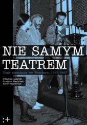 Nie samym teatrem Teatr niezależny we Wrocławiu 1983-1987