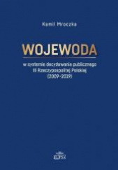 Okładka książki Wojewoda w systemie decydowania publicznego III Rzeczypospolitej Polskiej (2009-2019) Kamil Mroczka