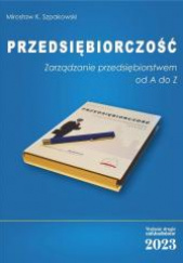 Okładka książki Przedsiębiorczość Zarządzanie przedsiębiorstwem od A do Z Mirosław K. Szpakowski