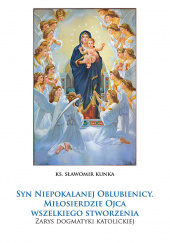 Okładka książki Syn Niepokalanej Oblubienicy. Miłosierdzie Ojca wszelkiego stworzenia. Zarys dogmatyki katolickiej Sławomir Kunka