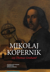 Okładka książki Mikołaj Kopernik czy Thomas Gresham? O historii i dyspucie wokół prawa gorszego pieniądza Mirosław Bochenek