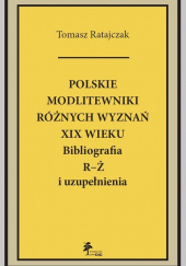 Okładka książki Polskie modlitewniki różnych wyznań XIX w. R-Ż Bibliografia R-Ż i uzupełnienia Tomasz Ratajczak
