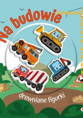 Okładka książki Na budowie. Drewniane figurki Kawałko-Dzikowska Natalia