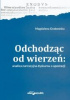 Okładka książki Odchodząc od wierzeń Analiza narracyjna dyskursu o apostazji Magdalena Grabowska