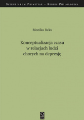 Okładka książki Konceptualizacja czasu w relacjach ludzi chorych na depresję autorstwa Monika Reks