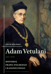 Okładka książki Adam Vetulani (1901-1976) Historyk prawa polskiego i kanonicznego Piotr Biliński