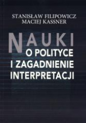 Okładka książki Nauki o polityce i zagadnienie interpretacji Stanisław Filipowicz,&nbsp;Maciej Kassner