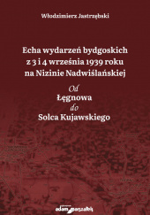 Okładka książki Echa wydarzeń bydgoskich z 3 i 4 września 1939 roku na Nizinie Nadwiślańskiej. Od Łęgnowa do Solca Kujawskiego Włodzimierz Jastrzębski