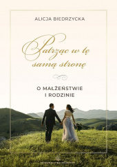 Okładka książki Patrząc w tę samą stronę. O małżeństwie i rodzinie Alicja Biedrzycka