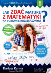 Okładka książki Jak zdać maturę z matematyki na poziomie rozszerzonym? Dla bystrzaków i nie tylko Dariusz Kulma