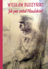 Okładka książki Jak pan został Piłsudskim Wiesław Budzyński