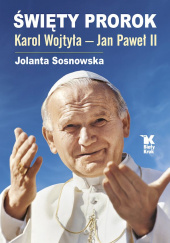 Okładka książki Święty Prorok Karol Wojtyła - Jan Paweł II Jolanta Sosnowska