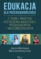 Okładka książki Edukacja dla przedsiębiorczości Z teorii i praktyki kształcenia nauczycieli przedszkolnych i wczesnoszkolnych Marta Kondracka-Szala,&nbsp;Joanna Malinowska
