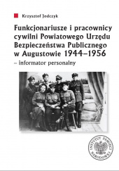 Funkcjonariusze i pracownicy cywilni Powiatowego Urzędu Bezpieczeństwa Publicznego w Augustowie 1944-1956 - informator personalny