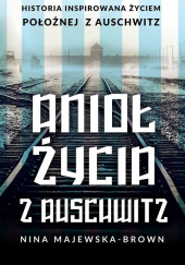 Okładka książki Anioł życia z Auschwitz Historia inspirowana życiem położnej z Auschwitz Nina Majewska-Brown