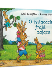 Okładka książki O tysiącach frajd zająca Axel Scheffler,&nbsp;Frantz Wittkamp