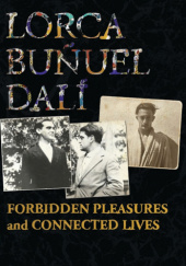 Okładka książki Lorca, Buñuel, Dalí. Forbidden Pleasures and Connected Lives Gwynne Edwards