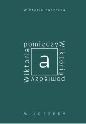 Okładka książki Pomiędzy Wiktorią a Wiktorią Wiktoria Zarzecka