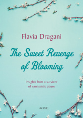Okładka książki The Sweet Revenge Of Blooming: Insights from a survivor of narcissistic abuse Flavia Dragani