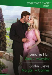 Okładka książki Dam ci wszystko; Na gali w Cannes Caitlin Crews,&nbsp;Lorraine Hall