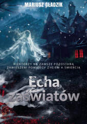 Echa zaświatów Mariusz Gładzik