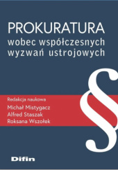 Okładka książki Prokuratura wobec współczesnych wyzwań ustrojowych Michał Mistygacz,&nbsp;Alfred Staszak,&nbsp;Roksana Wszołek