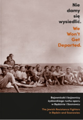 Nie damy się wysiedlić. Bojowniczki i bojownicy żydowskiego ruchu oporu w Będzinie i Sosnowcu.