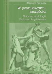 W poszukiwaniu szczęścia. Śladami aretologii Platona i Arystotelesa