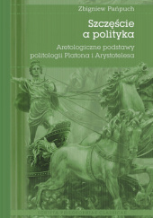 Szczęście a polityka. Aretologiczne podstawy politologii Platona i Arystotelesa