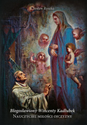 Okładka książki Bł. Wincenty Kadłubek. Nauczyciel miłości Ojczyzny autora Czesław Ryszka, 5902983913702