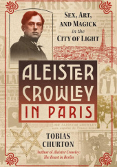 Aleister Crowley in Paris: Sex, Art, and Magick in the City of Light