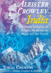 Aleister Crowley in India: The Secret Influence of Eastern Mysticism on Magic and the Occult