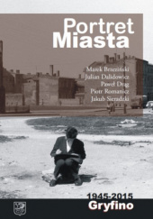 Okładka książki Portret miasta : 1945-2015 Gryfino autora Marek Brzeziński,&nbsp;Julian Dalidowicz,&nbsp;Paweł Drąg,&nbsp;Piotr Romanicz,&nbsp;Jakub Sieradzki, 9788392254447