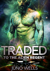 Okładka książki Traded To The Alien Regent Juno Wells