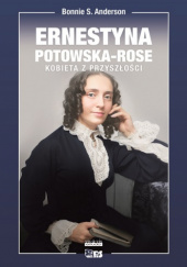 Okładka książki Ernestyna Potowska-Rose. Kobieta z przyszłości autora Bonnie S. Anderson, 9788379673032