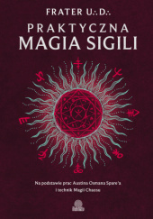 Okładka książki Praktyczna magia sigili. Na podstawie prac Austina Osmana Sparea i technik Magii Chaosu Frater U∴D∴