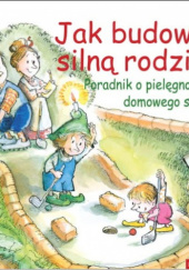 Okładka książki Jak budować silną rodzinę. Poradnik o pielęgnowaniu domowego skarbu J. S. Jackson