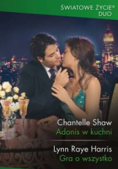 Okładka książki Adonis w kuchni; Gra o wszystko Lynn Raye Harris,&nbsp;Chantelle Shaw