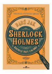 Okładka książki Bądź jak Sherlock Holmes. Rozwiąż trzy zagadki Richard Wolfrik Galland