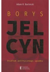 Borys Jelcyn. Studium politycznego upadku.