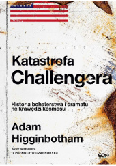 Okładka książki Katastrofa Challengera. Historia bohaterstwa i dramatu na krawędzi kosmosu Adam Higginbotham