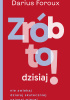 Okładka książki Zrób to dzisiaj! Nie zwlekaj, działaj skuteczniej, osiągaj więcej. Darius Foroux