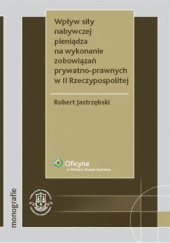 Okładka książki Wpływ siły nabywczej pieniądza na wykonanie zobowiązań prywatno-prawnych w II Rzeczypospolitej Robert Jastrzębski