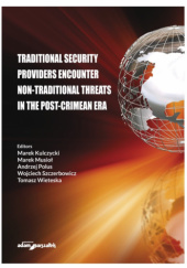 Okładka książki Traditional security providers encounter non-traditional threats in the post-crimean era Marek Kulczycki,&nbsp;Marek Musioł,&nbsp;Andrzej Polus,&nbsp;Wojciech Szczerbowicz,&nbsp;Tomasz Wieteska
