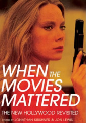 Okładka książki When the Movies Mattered. The New Hollywood Revisited Jonathan Kirshner,&nbsp;Jon Lewis