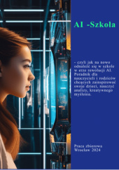 Okładka książki AI - Szkoła – czyli jak na nowo odnaleźć się w szkole w erze rewolucji AI. Poradnik dla nauczycieli i rodziców chcących zainspirować swoje dzieci, nauczyć analizy, kreatywnego myślenia Marek Doskocz