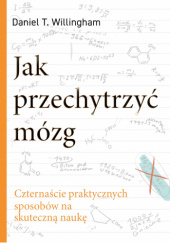 Okładka książki Jak przechytrzyć mózg. Czternaście praktycznych sposobów na skuteczną naukę Daniel T. Willingham